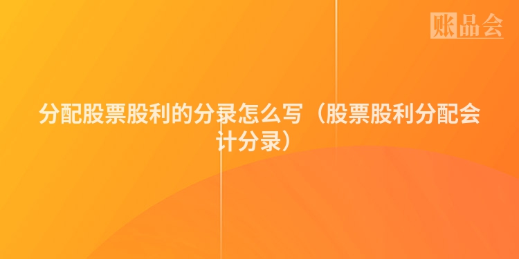 分配股票股利的分录怎么写（股票股利分配会计分录）