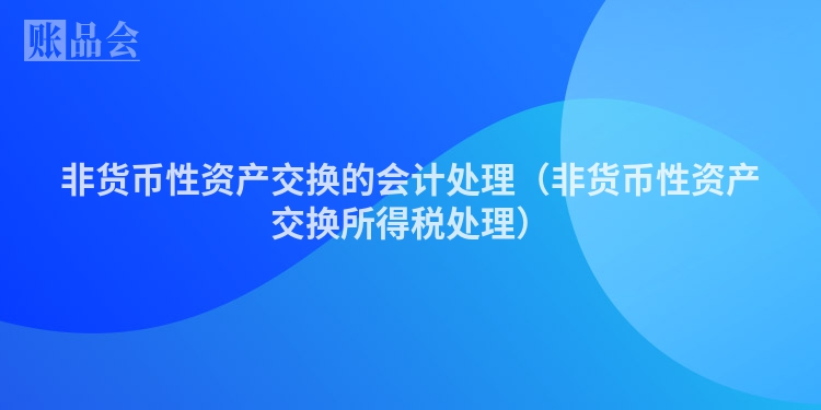非货币性资产交换的会计处理（非货币性资产交换所得税处理）