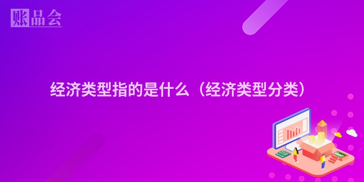 经济类型指的是什么（经济类型分类）