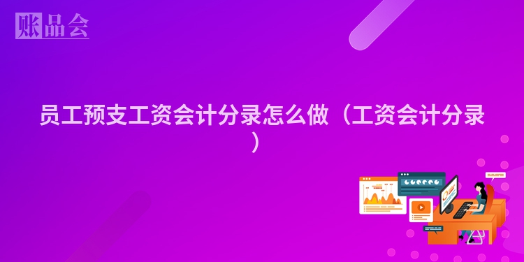 员工预支工资会计分录怎么做（工资会计分录）