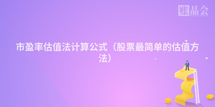 市盈率估值法计算公式（股票最简单的估值方法）