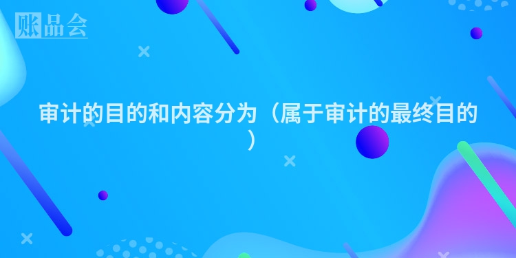 审计的目的和内容分为（属于审计的最终目的）