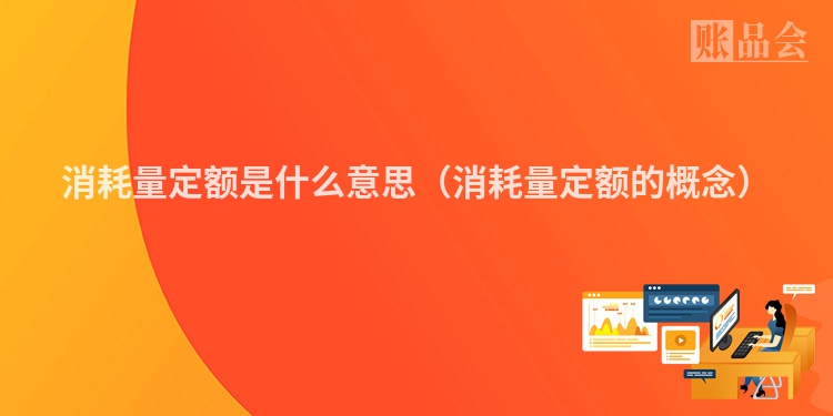消耗量定额是什么意思（消耗量定额的概念）
