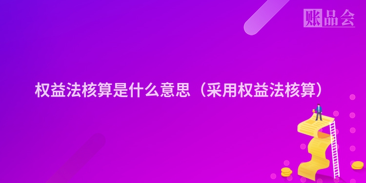权益法核算是什么意思（采用权益法核算）