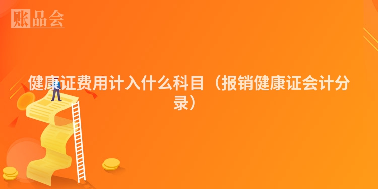 健康证费用计入什么科目（报销健康证会计分录）