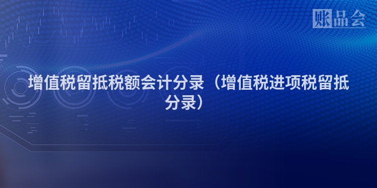 增值税留抵税额会计分录（增值税进项税留抵分录）