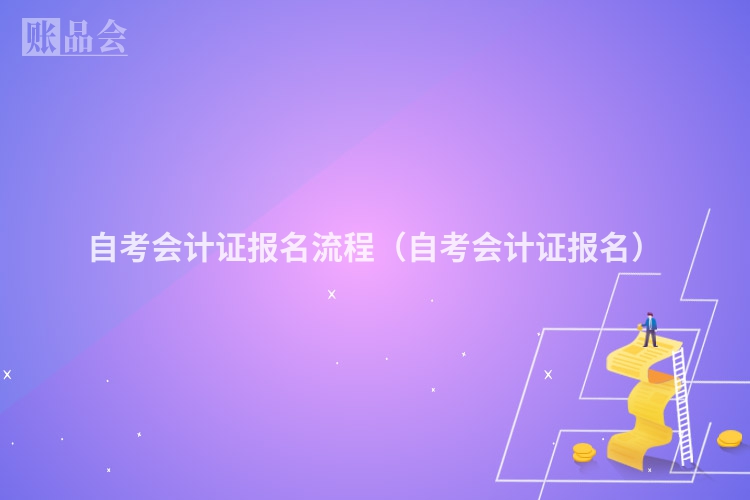 自考会计证报名流程（自考会计证报名）