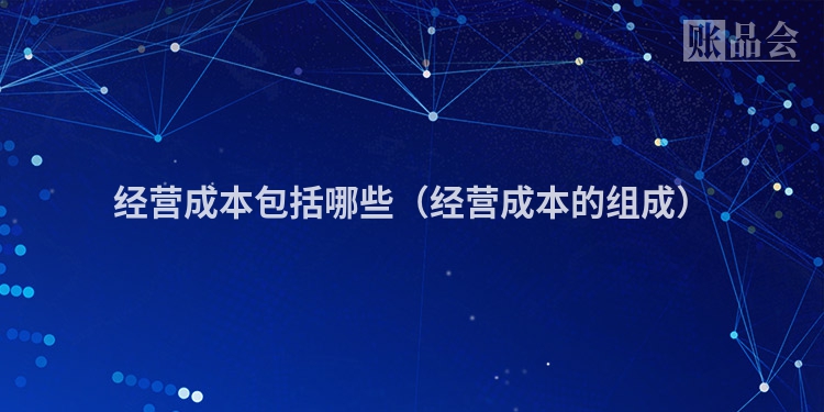 经营成本包括哪些（经营成本的组成）