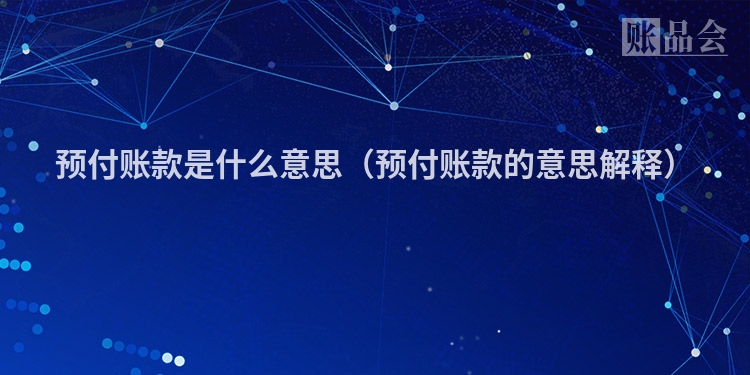 预付账款是什么意思（预付账款的意思解释）