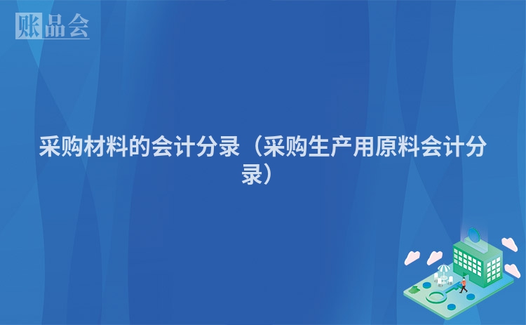 采购材料的会计分录（采购生产用原料会计分录）