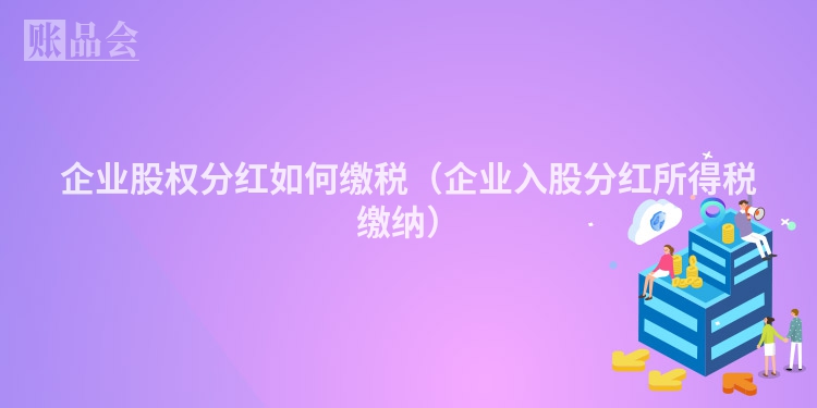 企业股权分红如何缴税（企业入股分红所得税缴纳）