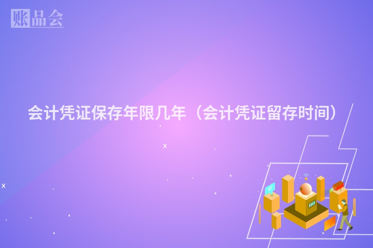 会计凭证保存年限几年（会计凭证留存时间）