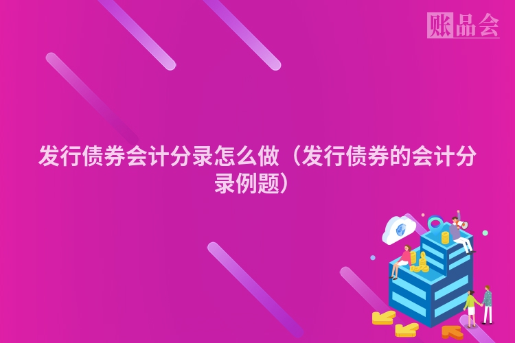 发行债券会计分录怎么做（发行债券的会计分录例题）