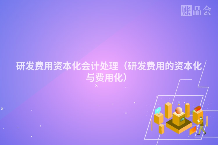研发费用资本化会计处理（研发费用的资本化与费用化）
