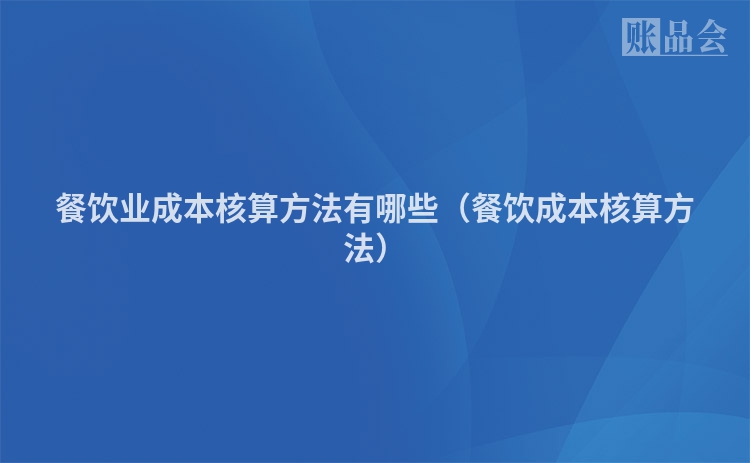 餐饮业成本核算方法有哪些（餐饮成本核算方法）