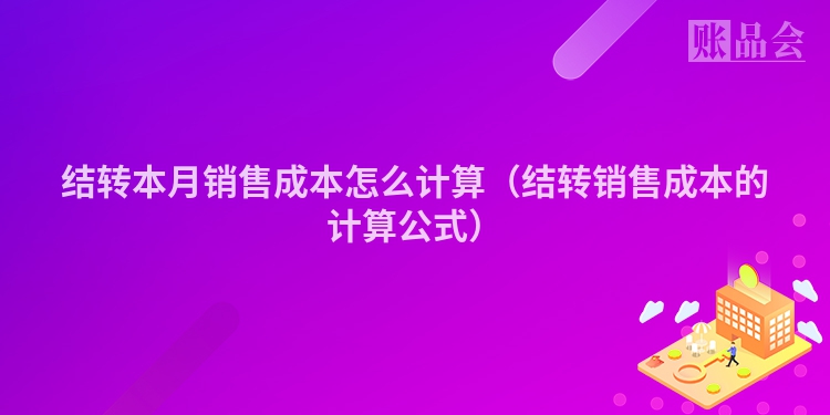 结转本月销售成本怎么计算（结转销售成本的计算公式）