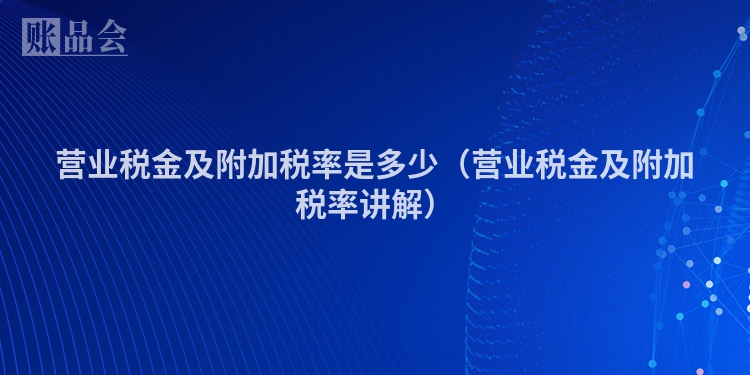 营业税金及附加税率是多少（营业税金及附加税率讲解）