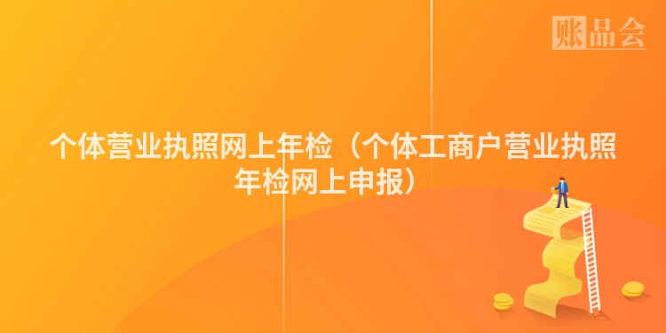 个体营业执照网上年检（个体工商户营业执照年检网上申报）
