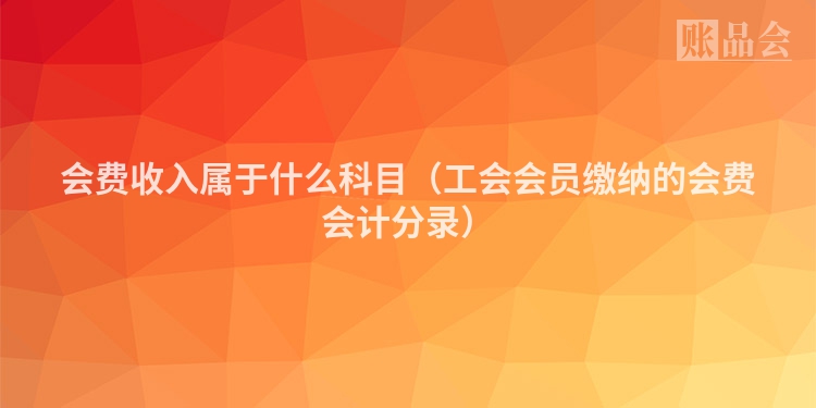 会费收入属于什么科目（工会会员缴纳的会费会计分录）