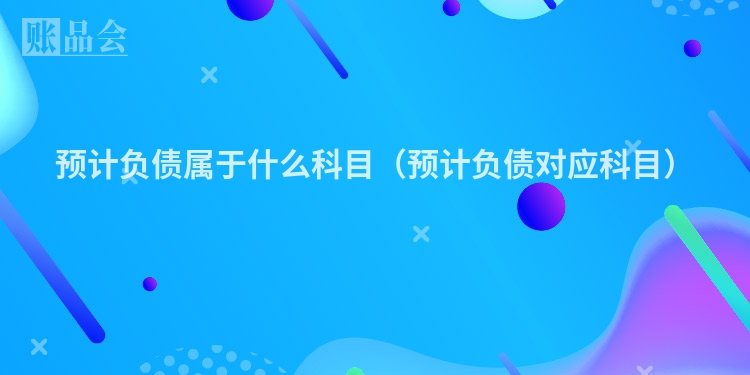 预计负债属于什么科目（预计负债对应科目）