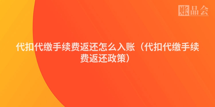 代扣代缴手续费返还怎么入账（代扣代缴手续费返还政策）