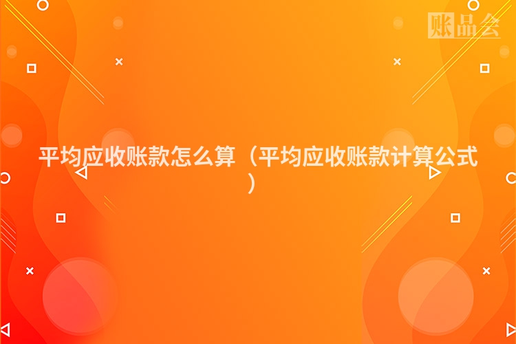 平均应收账款怎么算（平均应收账款计算公式）