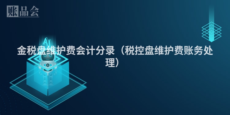 金税盘维护费会计分录（税控盘维护费账务处理）