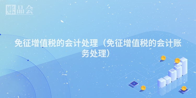 免征增值税的会计处理（免征增值税的会计账务处理）