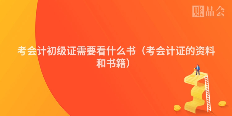 考会计初级证需要看什么书（考会计证的资料和书籍）