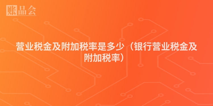 营业税金及附加税率是多少（银行营业税金及附加税率）