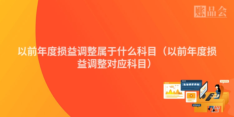 以前年度损益调整属于什么科目（以前年度损益调整对应科目）