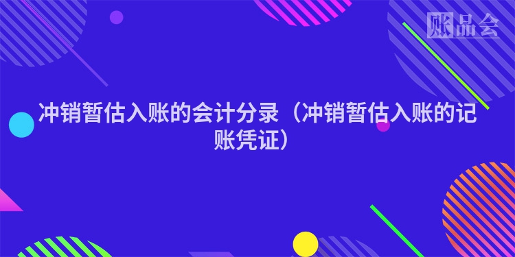 冲销暂估入账的会计分录（冲销暂估入账的记账凭证）