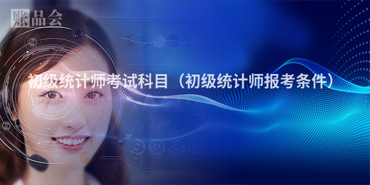 初级统计师考试科目（初级统计师报考条件）