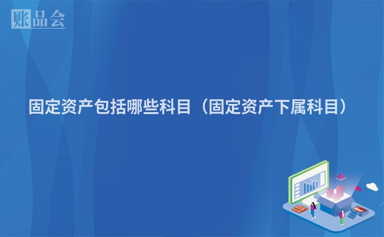 固定资产包括哪些科目（固定资产下属科目）