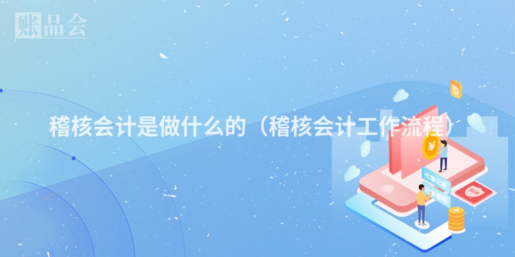 稽核会计是做什么的（稽核会计工作流程）