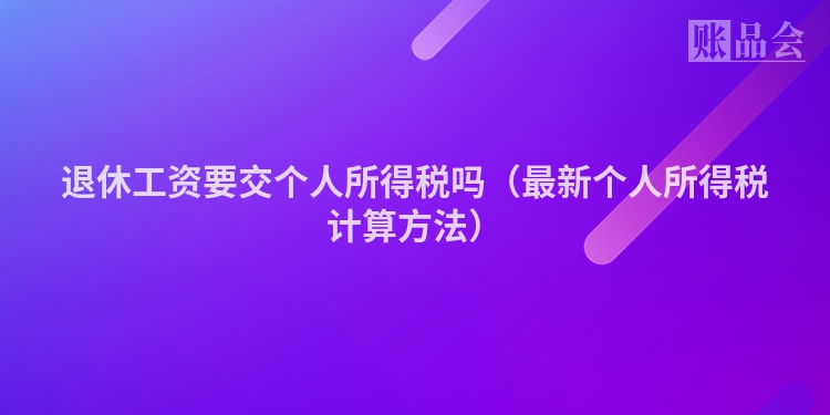 退休工资要交个人所得税吗（最新个人所得税计算方法）