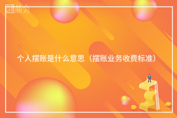 个人摆账是什么意思（摆账业务收费标准）