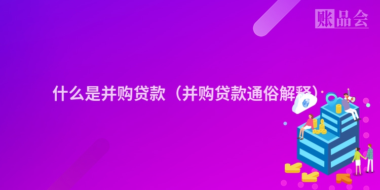 什么是并购贷款（并购贷款通俗解释）