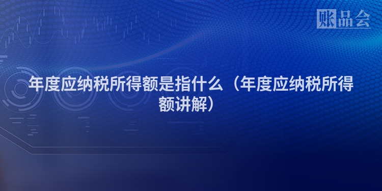 年度应纳税所得额是指什么（年度应纳税所得额讲解）