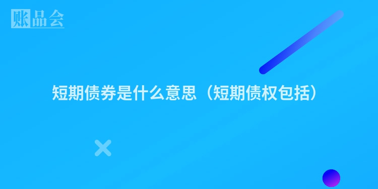 短期债券是什么意思（短期债权包括）