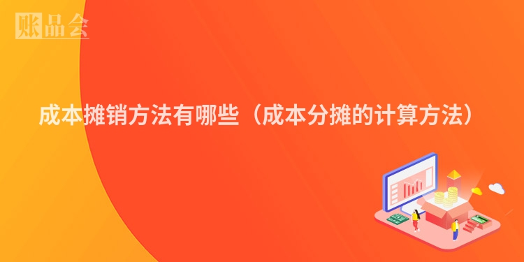 成本摊销方法有哪些（成本分摊的计算方法）