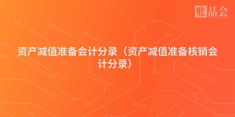 资产减值准备会计分录（资产减值准备核销会计分录）