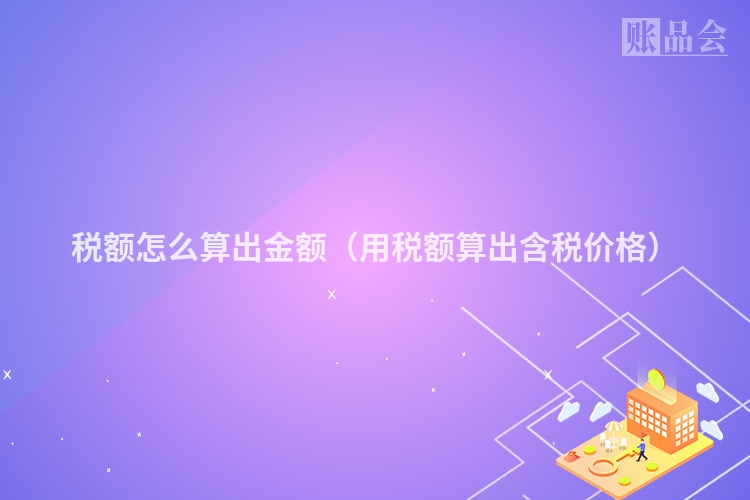 税额怎么算出金额（用税额算出含税价格）