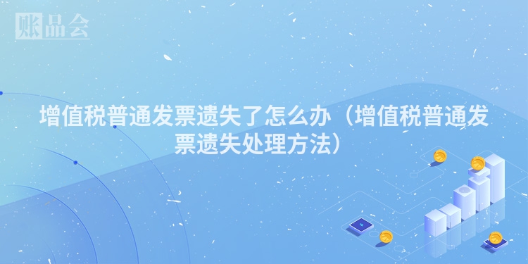 增值税普通发票遗失了怎么办（增值税普通发票遗失处理方法）