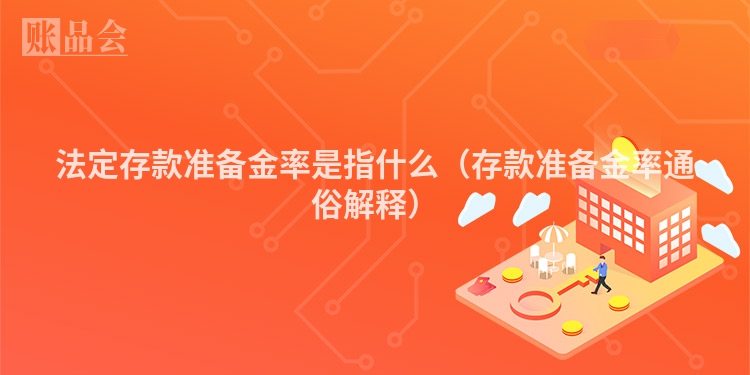 法定存款准备金率是指什么（存款准备金率通俗解释）