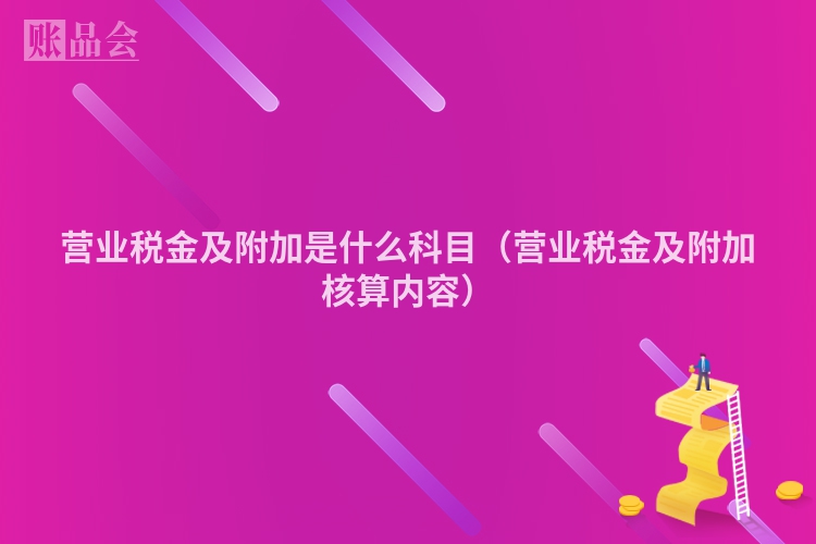 营业税金及附加是什么科目（营业税金及附加核算内容）