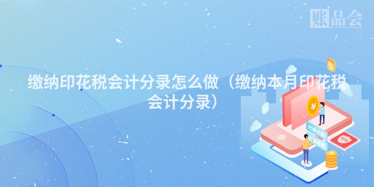 缴纳印花税会计分录怎么做（缴纳本月印花税会计分录）
