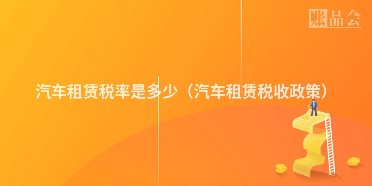 汽车租赁税率是多少（汽车租赁税收政策）