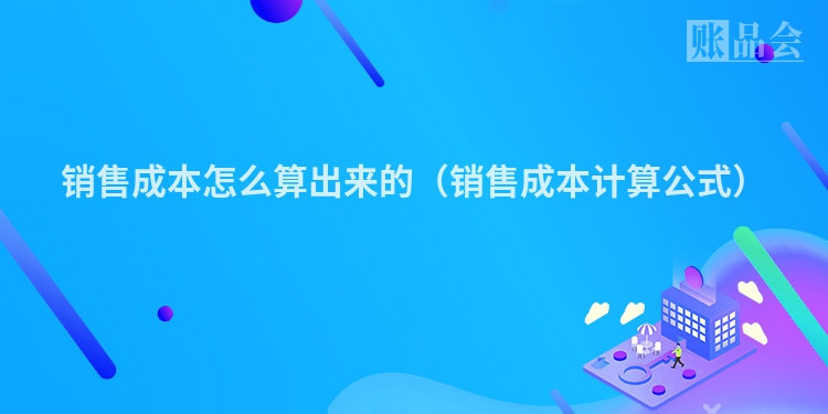 销售成本怎么算出来的（销售成本计算公式）
