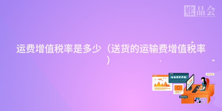 运费增值税率是多少（送货的运输费增值税率）